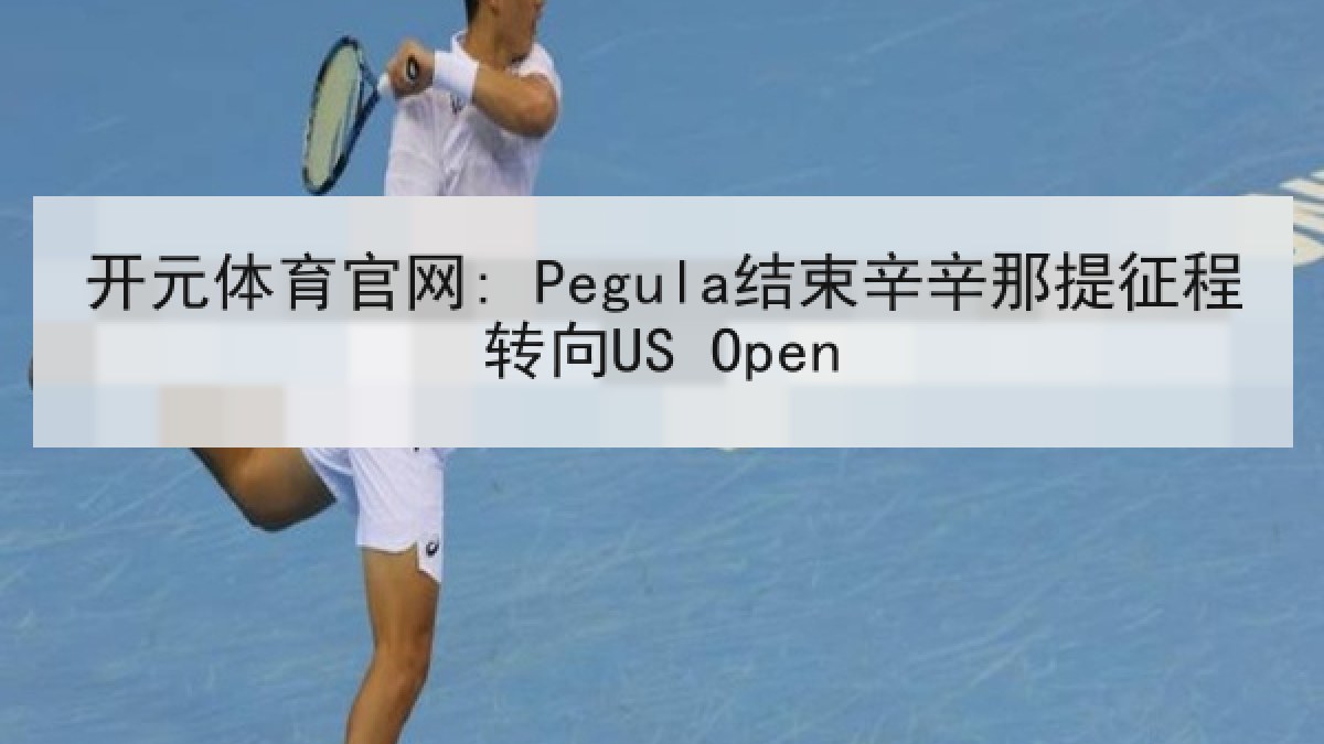 开元体育官网: Pegula结束辛辛那提征程转向US Open