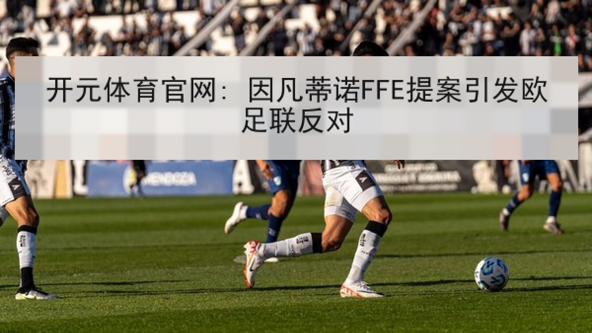 开元体育官网: 因凡蒂诺FFE提案引发欧足联反对