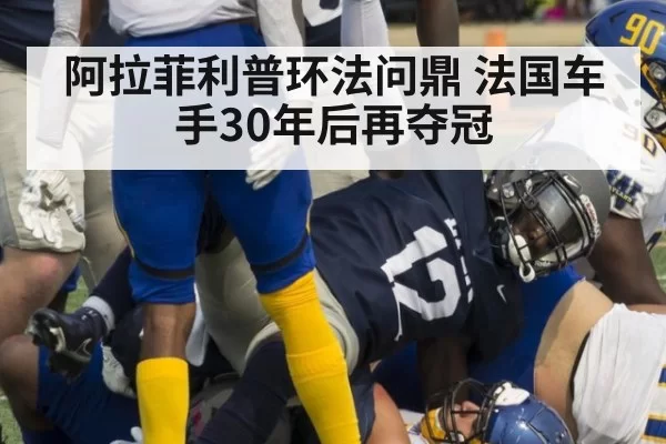 阿拉菲利普环法问鼎 法国车手30年后再夺冠