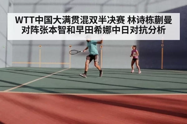 WTT中国大满贯混双半决赛 林诗栋蒯曼对阵张本智和早田希娜中日对抗分析